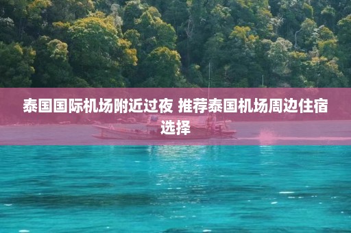 泰国国际机场附近过夜 推荐泰国机场周边住宿选择