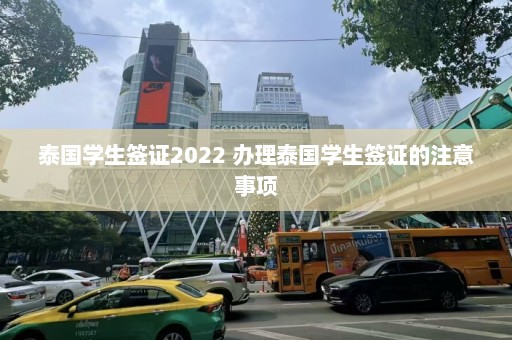 泰国学生签证2022 办理泰国学生签证的注意事项