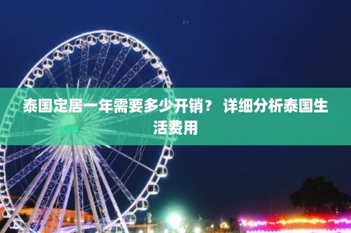 泰国定居一年需要多少开销？ 详细分析泰国生活费用  第1张