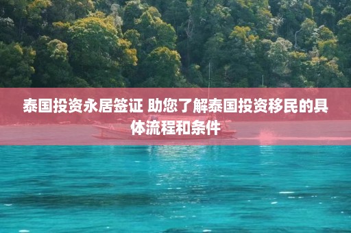 泰国投资永居签证 助您了解泰国投资移民的具体流程和条件