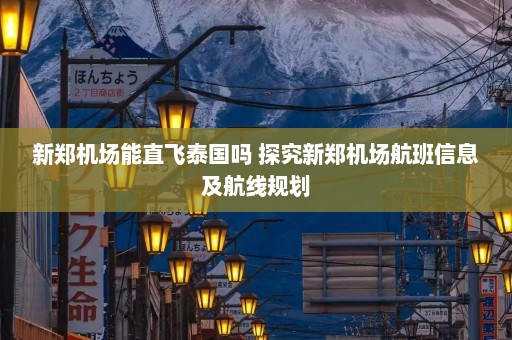 新郑机场能直飞泰国吗 探究新郑机场航班信息及航线规划