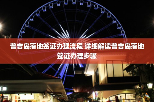 普吉岛落地签证办理流程 详细解读普吉岛落地签证办理步骤  第1张