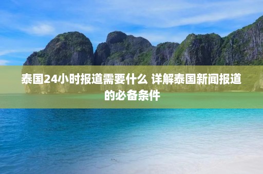 泰国24小时报道需要什么 详解泰国新闻报道的必备条件