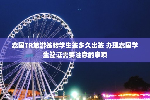 泰国TR旅游签转学生签多久出签 办理泰国学生签证需要注意的事项