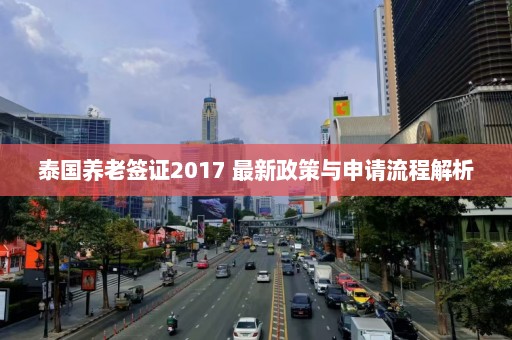 泰国养老签证2017 最新政策与申请流程解析  第1张