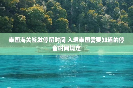 泰国海关签发停留时间 入境泰国需要知道的停留时间规定