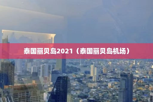 泰国丽贝岛2021（泰国丽贝岛机场）