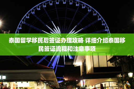 泰国留学移民后签证办理攻略 详细介绍泰国移民签证流程和注意事项