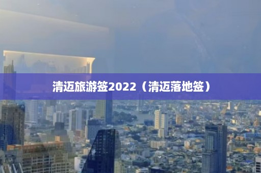 清迈旅游签2022（清迈落地签）