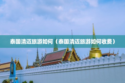 泰国清迈旅游如何（泰国清迈旅游如何收费）  第1张