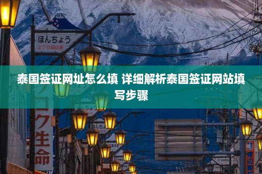 泰国签证网址怎么填 详细解析泰国签证网站填写步骤