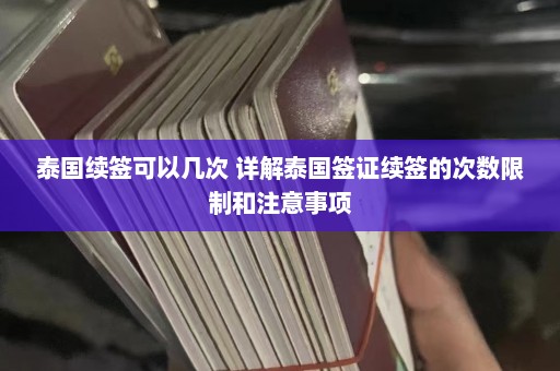 泰国续签可以几次 详解泰国签证续签的次数限制和注意事项  第1张