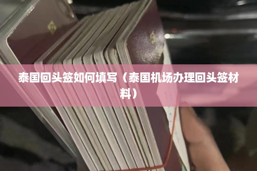 泰国回头签如何填写（泰国机场办理回头签材料）  第1张