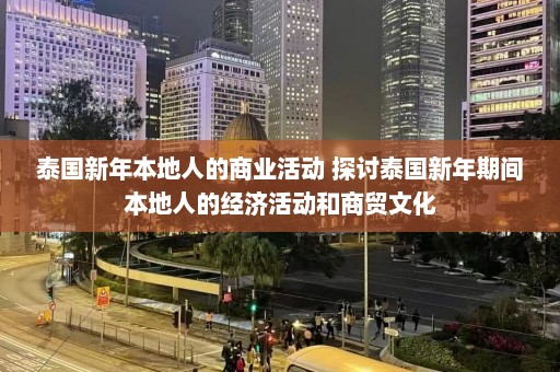 泰国新年本地人的商业活动 探讨泰国新年期间本地人的经济活动和商贸文化