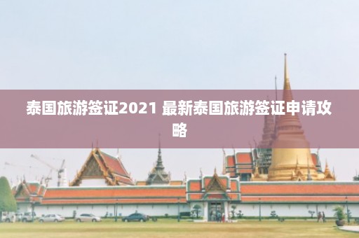 泰国旅游签证2021 最新泰国旅游签证申请攻略  第1张