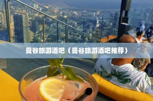 曼谷旅游酒吧（曼谷旅游酒吧推荐）