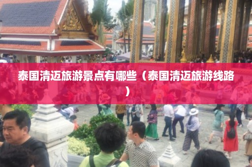 泰国清迈旅游景点有哪些（泰国清迈旅游线路）  第1张