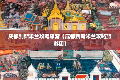 成都到斯米兰攻略旅游（成都到斯米兰攻略旅游团）