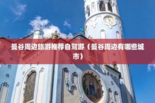 曼谷周边旅游推荐自驾游（曼谷周边有哪些城市）