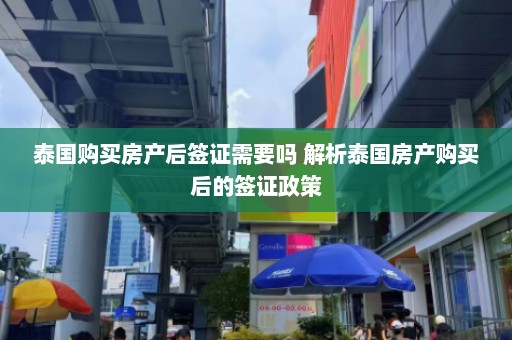 泰国购买房产后签证需要吗 解析泰国房产购买后的签证政策  第1张