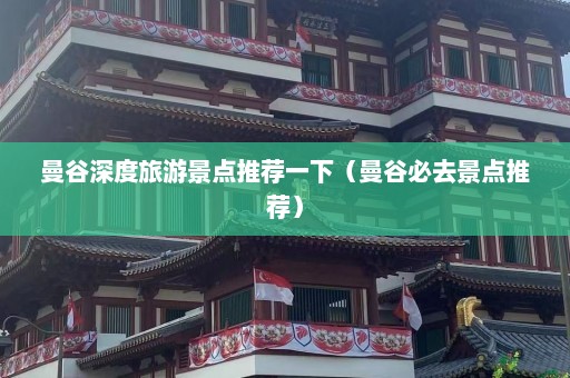 曼谷深度旅游景点推荐一下（曼谷必去景点推荐）