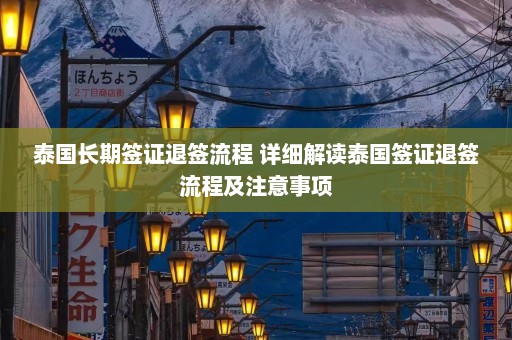 泰国长期签证退签流程 详细解读泰国签证退签流程及注意事项