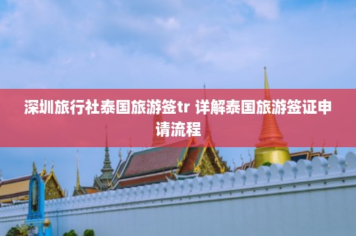 深圳旅行社泰国旅游签tr 详解泰国旅游签证申请流程  第1张