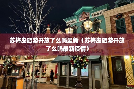 苏梅岛旅游开放了么吗最新（苏梅岛旅游开放了么吗最新疫情）