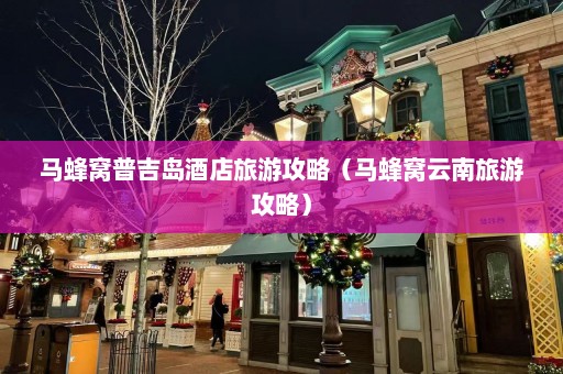 马蜂窝普吉岛酒店旅游攻略（马蜂窝云南旅游攻略）