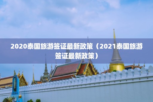 2020泰国旅游签证最新政策（2021泰国旅游签证最新政策）  第1张