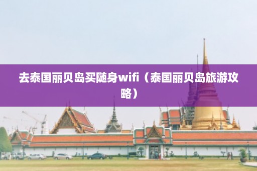 去泰国丽贝岛买随身wifi（泰国丽贝岛旅游攻略）