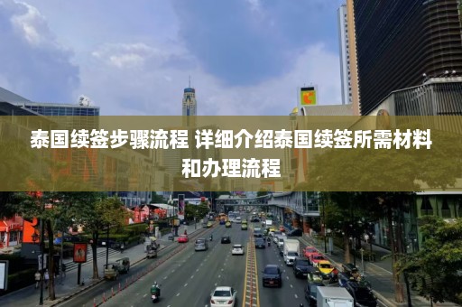 泰国续签步骤流程 详细介绍泰国续签所需材料和办理流程  第1张