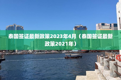 泰国签证最新政策2023年4月（泰国签证最新政策2021年）  第1张