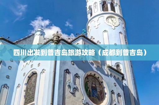 四川出发到普吉岛旅游攻略（成都到普吉岛）