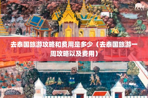 去泰国旅游攻略和费用是多少（去泰国旅游一周攻略以及费用）  第1张