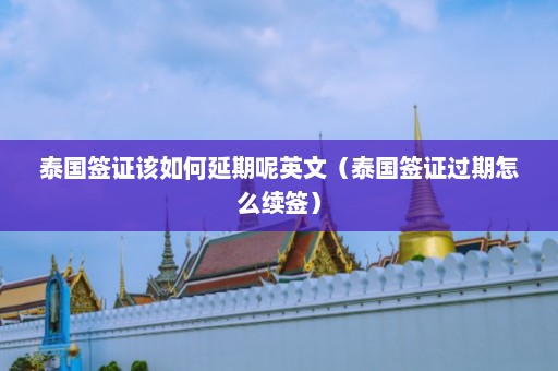 泰国签证该如何延期呢英文（泰国签证过期怎么续签）  第1张