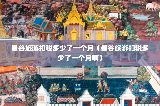 曼谷旅游扣税多少了一个月（曼谷旅游扣税多少了一个月啊）