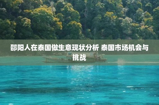 邵阳人在泰国做生意现状分析 泰国市场机会与挑战