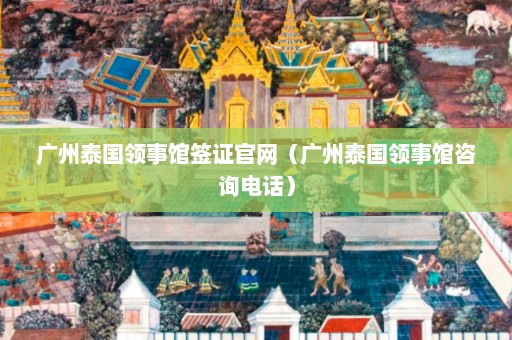 广州泰国领事馆签证官网（广州泰国领事馆咨询电话）  第1张