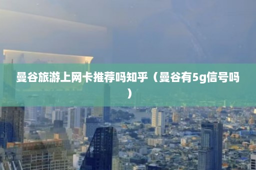 曼谷旅游上网卡推荐吗知乎（曼谷有5g信号吗）  第1张