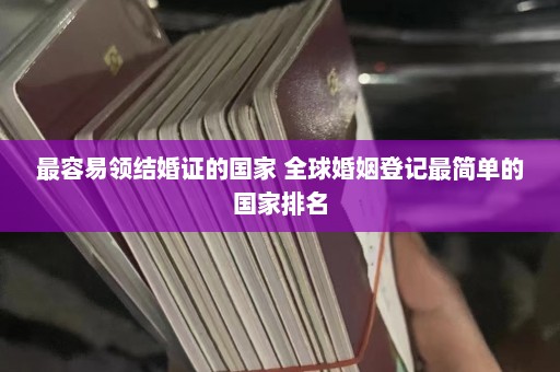 最容易领结婚证的国家 全球婚姻登记最简单的国家排名  第1张