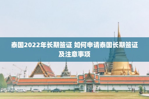 泰国2022年长期签证 如何申请泰国长期签证及注意事项  第1张