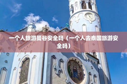 一个人旅游曼谷安全吗（一个人去泰国旅游安全吗）