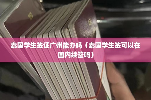 泰国学生签证广州能办吗（泰国学生签可以在国内续签吗）  第1张