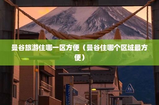 曼谷旅游住哪一区方便（曼谷住哪个区域最方便）