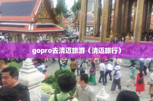 gopro去清迈旅游（清迈旅行）  第1张