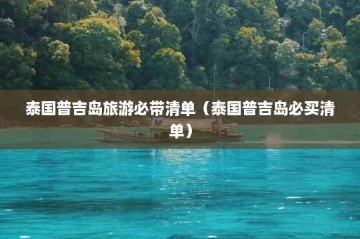 泰国普吉岛旅游必带清单（泰国普吉岛必买清单）