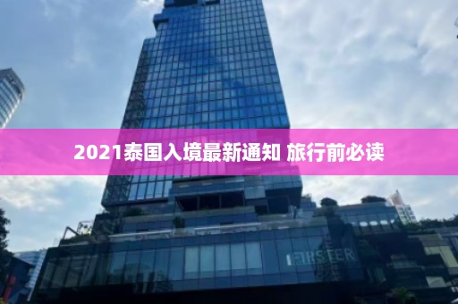 2021泰国入境最新通知 旅行前必读