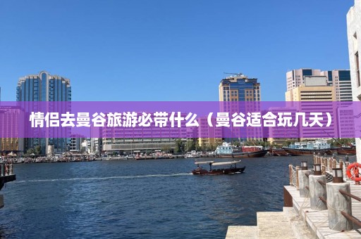 情侣去曼谷旅游必带什么（曼谷适合玩几天）  第1张