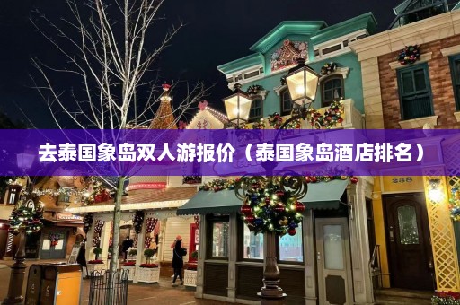 去泰国象岛双人游报价（泰国象岛酒店排名）